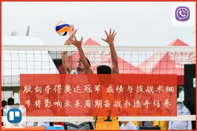 殷剑夺得奥运冠军 成绩与技战术细节将影响未来周期备战和选手培养方向