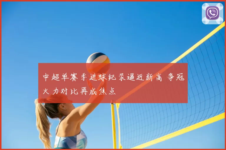 中超单赛季进球纪录逼近新高 争冠火力对比再成焦点