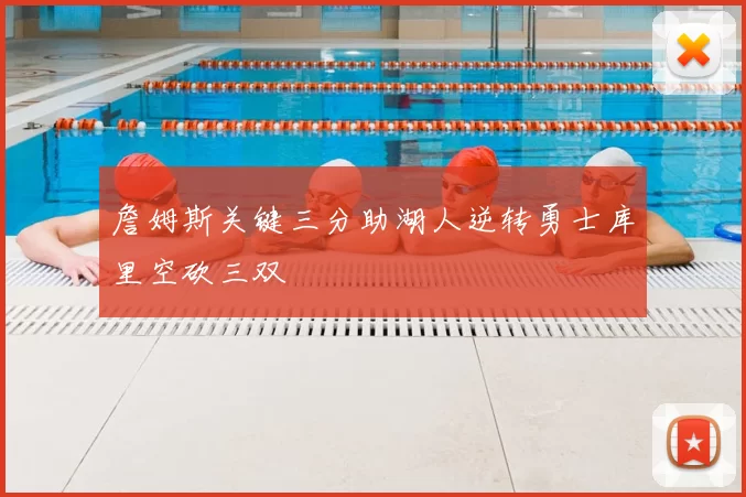 詹姆斯关键三分助湖人逆转勇士库里空砍三双