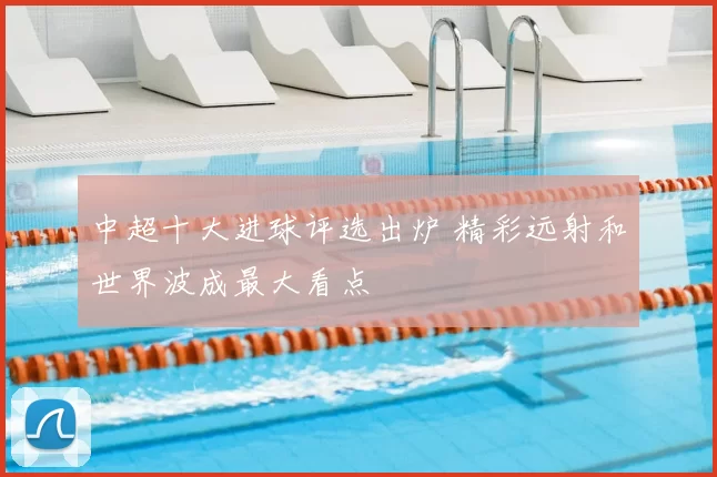 中超十大进球评选出炉 精彩远射和世界波成最大看点