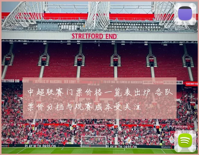 中超联赛门票价格一览表出炉 各队票价分档与观赛成本受关注