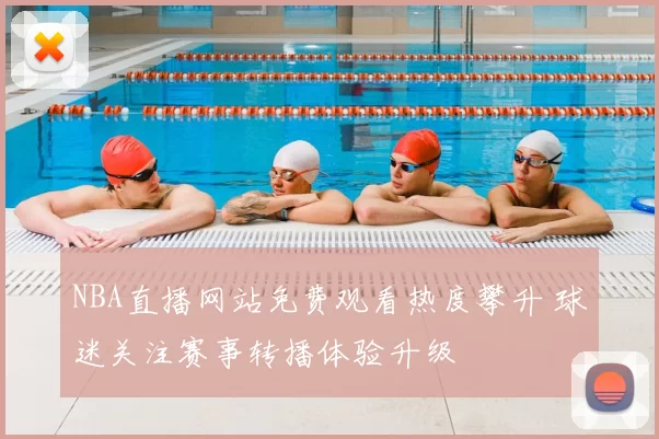 NBA直播网站免费观看热度攀升 球迷关注赛事转播体验升级
