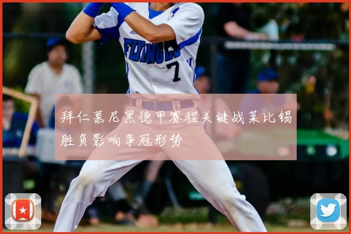 拜仁慕尼黑德甲赛程关键战莱比锡胜负影响争冠形势