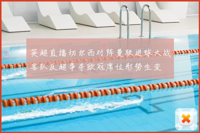 英超直播切尔西对阵曼联进球大战客队反超争夺欧冠席位形势生变