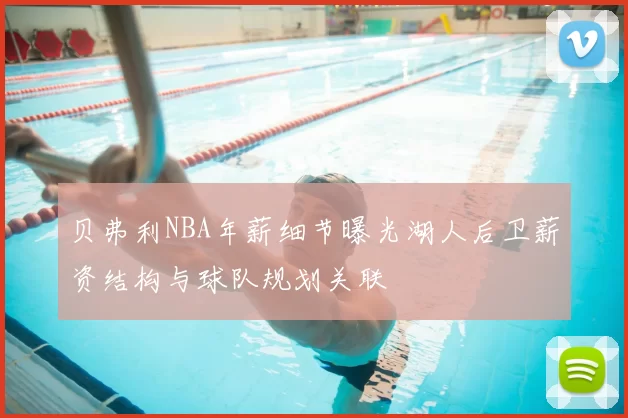 贝弗利NBA年薪细节曝光湖人后卫薪资结构与球队规划关联