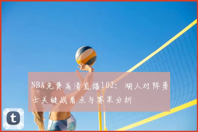 NBA免费高清直播102：湖人对阵勇士关键战看点与赛果分析