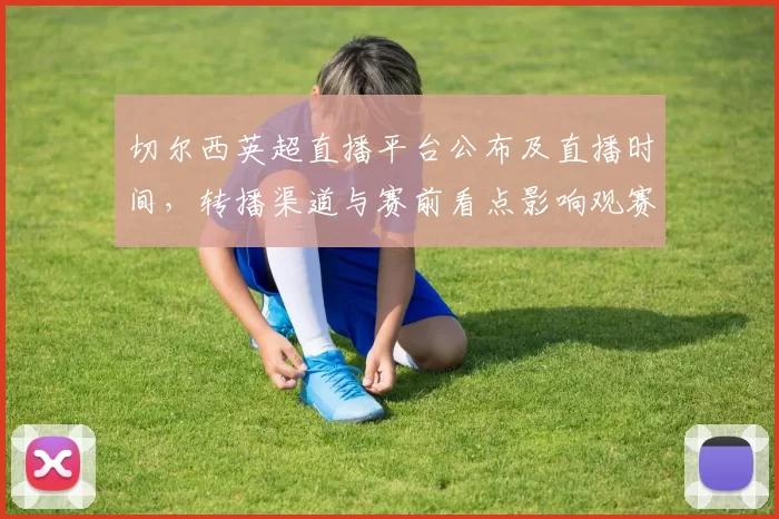 切尔西英超直播平台公布及直播时间，转播渠道与赛前看点影响观赛选择