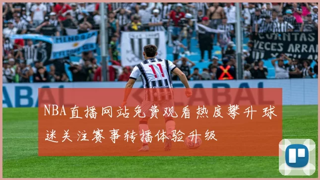 NBA直播网站免费观看热度攀升 球迷关注赛事转播体验升级