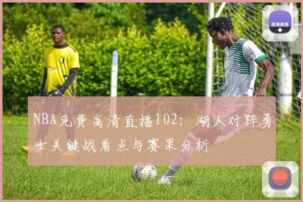 NBA免费高清直播102：湖人对阵勇士关键战看点与赛果分析