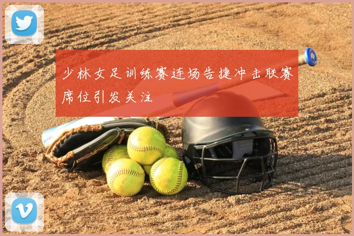 少林女足训练赛连场告捷冲击联赛席位引发关注