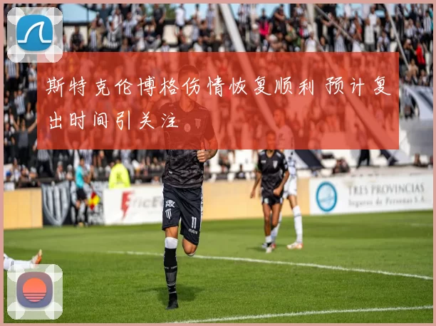 斯特克伦博格伤情恢复顺利 预计复出时间引关注