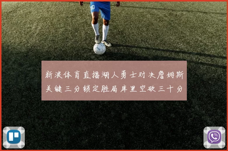 新浪体育直播湖人勇士对决詹姆斯关键三分锁定胜局库里空砍三十分