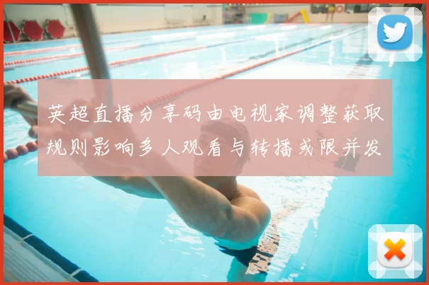 英超直播分享码由电视家调整获取规则影响多人观看与转播或限并发连接