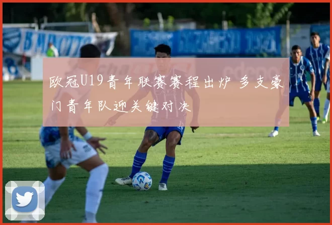 欧冠U19青年联赛赛程出炉 多支豪门青年队迎关键对决