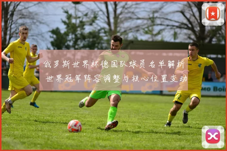 俄罗斯世界杯德国队球员名单解析 世界冠军阵容调整与核心位置变动