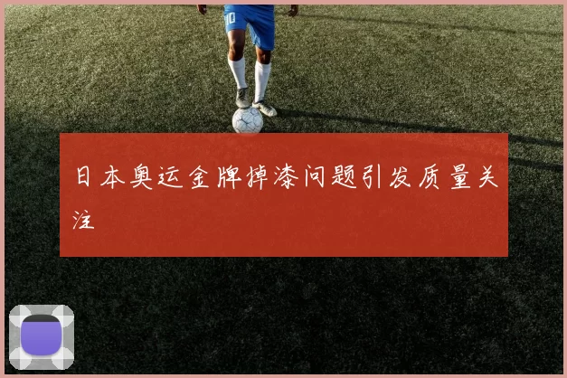 日本奥运金牌掉漆问题引发质量关注