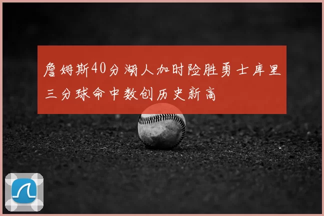 詹姆斯40分湖人加时险胜勇士库里三分球命中数创历史新高