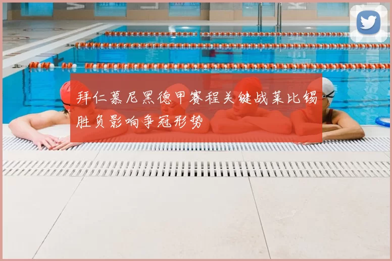 拜仁慕尼黑德甲赛程关键战莱比锡胜负影响争冠形势