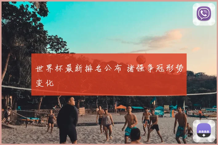 世界杯最新排名公布 诸强争冠形势变化