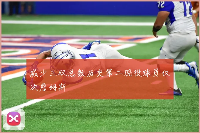 威少三双总数历史第二现役球员仅次詹姆斯