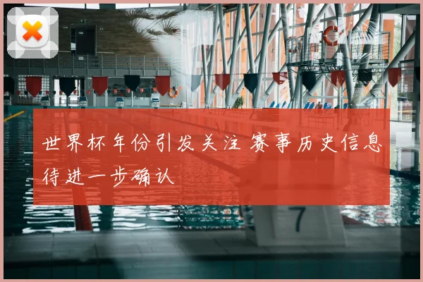 世界杯年份引发关注 赛事历史信息待进一步确认