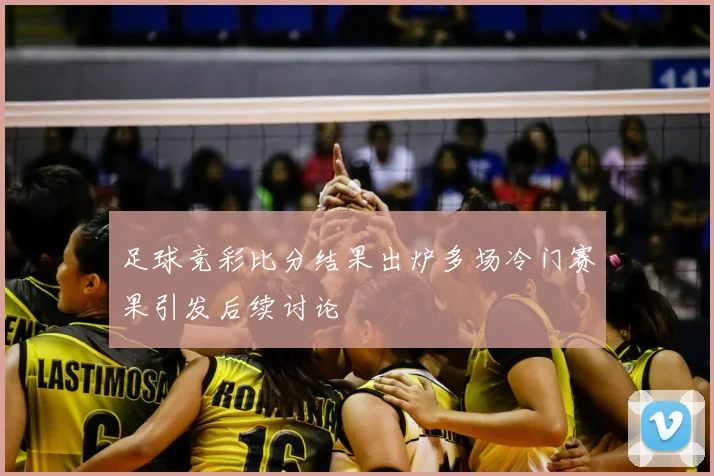 足球竞彩比分结果出炉多场冷门赛果引发后续讨论