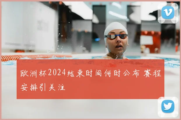 欧洲杯2024结束时间何时公布 赛程安排引关注