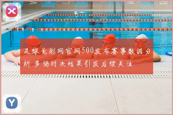 足球竞彩网官网500发布赛事数据分析 多场对决结果引发后续关注